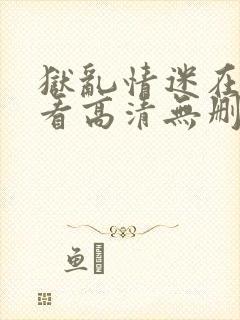 狱乱情迷在线观看高清无删减