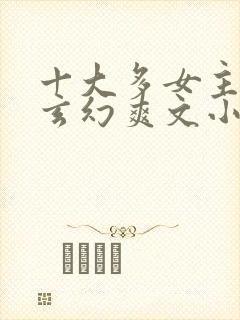 十大多女主后宫玄幻爽文小说