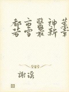 都市医神叶辰夏若雪最新章节免费阅读封面