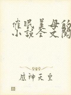 催眠美母的洗脑小说全文阅读