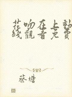 花吻在上动漫在线观看免费第一季