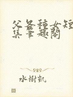 父各种女短篇合集笔趣阁