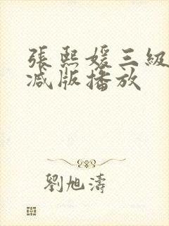 张熙媛三级未删减版播放