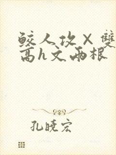 鲛人攻×双性受高h文两根