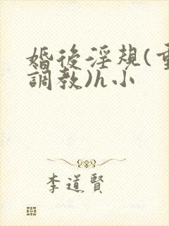 婚后淫规(重口调教)h小