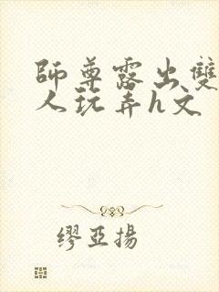 师尊露出双乳供人玩弄h文