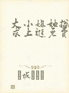 大小姐她总是不求上进免费看