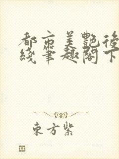 都市美艳后宫在线笔趣阁下载