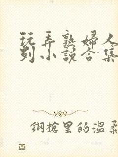 玩弄熟妇人妻系列小说合集