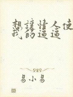 想让情人使劲舔我的逼逼