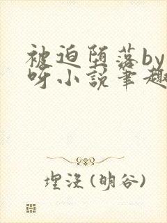 被迫堕落by呀呀小说笔趣阁最新章节更