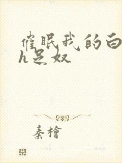 催眠我的白丝高h足奴