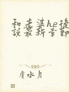 和老婆he后小说最新章节更新