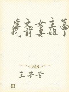 虐文女主怎么成我前妻姐了