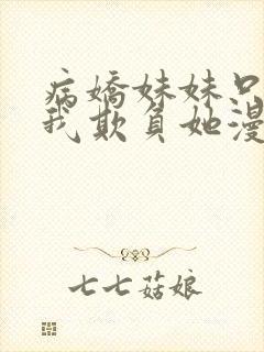 病娇妹妹只想让我欺负她漫画全免费