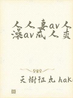 人人妻av人人澡av成人爽久久av