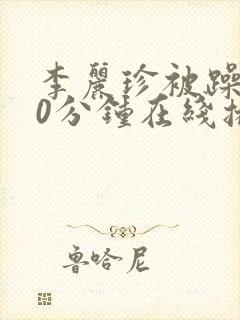 李丽珍被躁120分钟在线播放