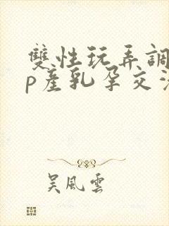 双性玩弄调教np产乳孕交灌尿