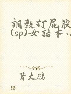调教打屁股惩罚(sp)女话本小说