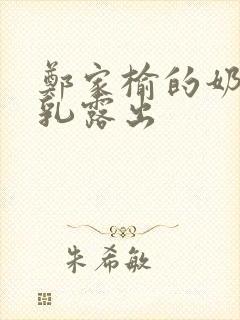 郑家榆的奶头全乳露出