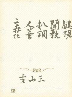 主人扒开腿揉捏花蒂调教视频