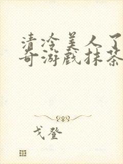 清冷美人了的神奇游戏抹茶沙冰