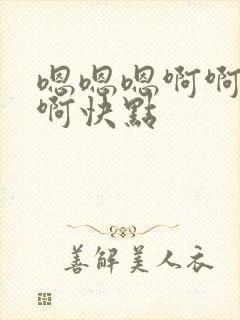 嗯嗯嗯啊啊好棒啊快点