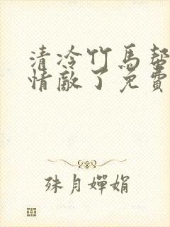 清冷竹马帮我虐情敌了免费阅读