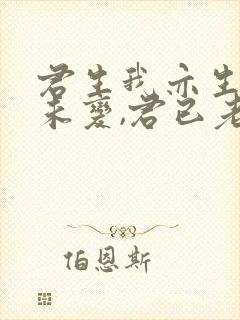 君生我亦生,我未变,君已老