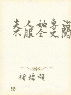 夫人她专治各种不服全文阅读阅读