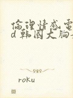 伦理情感电影hd 韩国大胸嫂子二