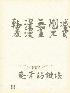 韩漫无删减无遮羞漫画免费大全