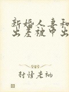 新婚人妻和上司出差被中出电影