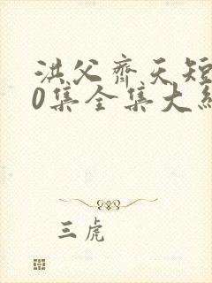 洪父齐天短剧60集全集大结局