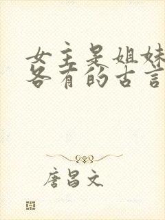 女主是姐妹4个各有的古言