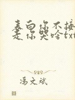 表白你不接受我走你哭啥txt小说下载