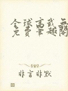 全球高武无删减免费笔趣阁