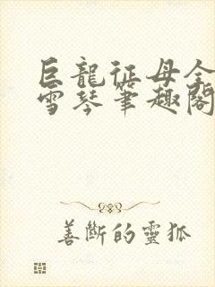 巨龙征母全文王雪琴笔趣阁在线阅读