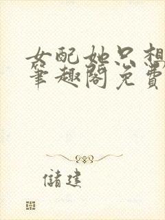 女配她只想被渣笔趣阁免费阅读