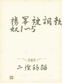 杨幂被调教成肉奴1~5