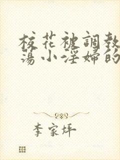 校花被调教成放荡小淫妇的故事