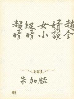 超级女婿赵旭李晴晴小说全文免费阅读无弹窗