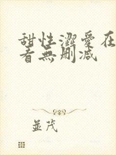 甜性涩爱在线观看无删减