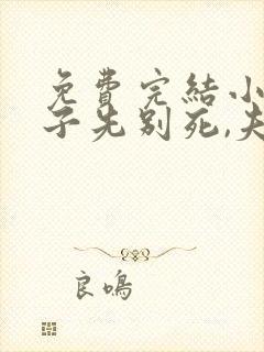 免费完结小说世子先别死,夫人有喜了