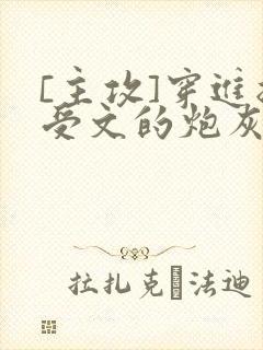 [主攻]穿进总受文的炮灰和正牌攻1v1了