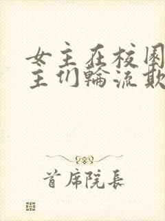 女主在校园被男主们轮流欺负的小说