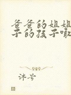 爸爸的姐姐的儿子的孩子喊我什么封面