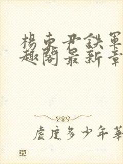 杨东尹铁军新笔趣阁最新章节内容