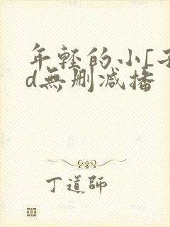 年轻的小[子hd无删减播