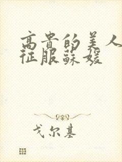 高贵的美人妻被征服苏媛